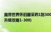 魔兽世界怀旧服采药1到300冲级攻略(魔兽世界怀旧服采药升级攻略1-300)