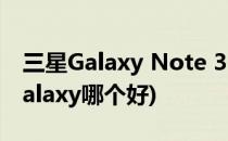 三星Galaxy Note 3 怎么样呢(三星note和galaxy哪个好)