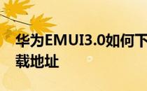 华为EMUI3.0如何下载_荣耀3C EMUI3.0下载地址