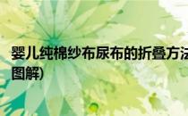 婴儿纯棉纱布尿布的折叠方法(婴儿纯棉纱布尿布的折叠方法图解)