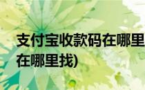 支付宝收款码在哪里找(自己的支付宝收款码在哪里找)