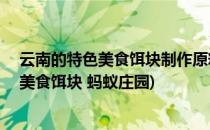 云南的特色美食饵块制作原料是蚂蚁庄园8.30(云南的特色美食饵块 蚂蚁庄园)