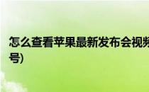 怎么查看苹果最新发布会视频(怎么查看苹果最新发布会视频号)