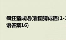 疯狂猜成语(看图猜成语)1-10关答案(疯狂猜成语看图猜成语答案16)