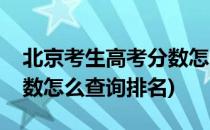 北京考生高考分数怎么查询(北京考生高考分数怎么查询排名)