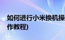 如何进行小米换机操作(如何进行小米换机操作教程)