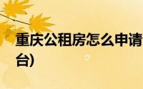 重庆公租房怎么申请(重庆公租房网上申请平台)