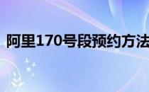 阿里170号段预约方法(170号段客服多少号)