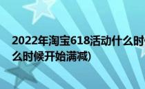 2022年淘宝618活动什么时候开始(2022年淘宝618活动什么时候开始满减)