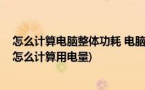 怎么计算电脑整体功耗 电脑搭配电源功率的选择(电脑功耗怎么计算用电量)