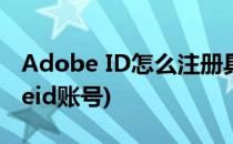 Adobe ID怎么注册具体步骤(怎么注册adobeid账号)