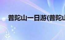 普陀山一日游(普陀山一日游最佳路线图)