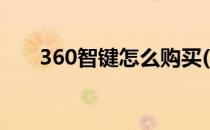 360智键怎么购买(360智键官网下载)