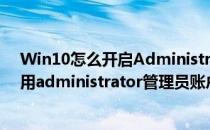 Win10怎么开启Administrator超级管理员账户(win10启用administrator管理员账户)