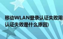 移动WLAN登录认证失败用户认证被拒绝(移动校园网wlan认证失败是什么原因)