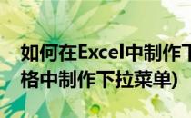 如何在Excel中制作下拉菜单(如何在excel表格中制作下拉菜单)