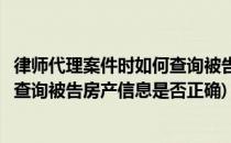 律师代理案件时如何查询被告房产信息(律师代理案件时如何查询被告房产信息是否正确)