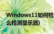 Windows11如何检测其他显示器(win10怎么检测显示器)