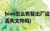 bios怎么恢复出厂设置(bios恢复出厂设置会丢失文件吗)