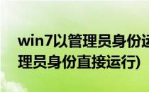 win7以管理员身份运行怎样设置(win7以管理员身份直接运行)