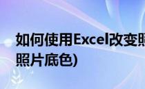 如何使用Excel改变照片底色(excel怎么更改照片底色)