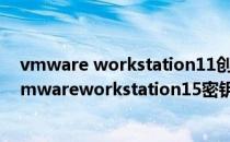 vmware workstation11创建虚拟机教程 含秘钥(虚拟机vmwareworkstation15密钥)