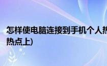 怎样使电脑连接到手机个人热点(怎样使电脑连接到手机个人热点上)