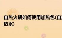 自热火锅如何使用加热包(自热火锅如何使用加热包冷水还是热水)