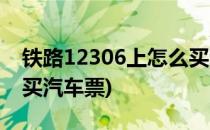 铁路12306上怎么买汽车票(铁路12306如何买汽车票)