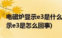 电磁炉显示e3是什么意思怎么解决(电磁炉显示e3是怎么回事)