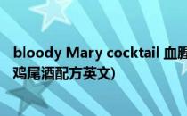 bloody Mary cocktail 血腥玛丽鸡尾酒调配方法(血腥玛丽鸡尾酒配方英文)