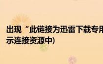 出现“此链接为迅雷下载专用通道”的解决方法(迅雷下载提示连接资源中)