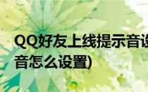 QQ好友上线提示音设置(QQ好友的特别提示音怎么设置)