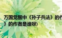 万国觉醒中《孙子兵法》的作者是谁(万国觉醒中《孙子兵法》的作者是谁呀)