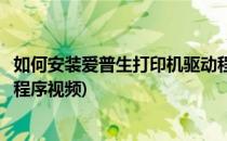 如何安装爱普生打印机驱动程序(如何安装爱普生打印机驱动程序视频)