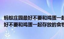 蚂蚁庄园最好不要和鸡蛋一起存放的食物是哪种(蚂蚁庄园最好不要和鸡蛋一起存放的食物是哪种呢)