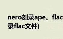 nero刻录ape、flac格式音乐文件(nero8刻录flac文件)