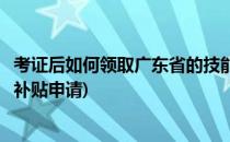 考证后如何领取广东省的技能晋升培训补贴(广东省技能晋升补贴申请)