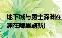 地下城与勇士深渊在哪里刷(地下城与勇士深渊在哪里刷新)