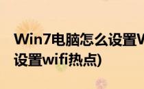 Win7电脑怎么设置WiFi热点(win7系统怎么设置wifi热点)