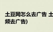 土豆网怎么去广告 土豆网如何去广告(土豆视频去广告)