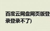 百度云网盘网页版登录(百度云网盘网页版登录登录不了)