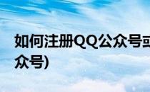 如何注册QQ公众号或企鹅号(如何注册QQ公众号)