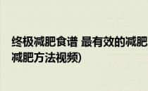 终极减肥食谱 最有效的减肥方法、(终极减肥食谱 最有效的减肥方法视频)