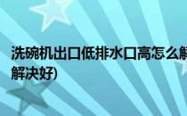 洗碗机出口低排水口高怎么解决(洗碗机出口低排水口高怎么解决好)