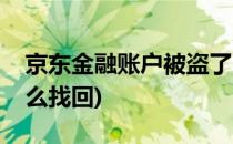 京东金融账户被盗了(京东金融账户被盗了怎么找回)