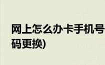 网上怎么办卡手机号码(网上怎么办卡手机号码更换)