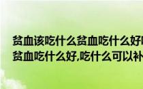 贫血该吃什么贫血吃什么好吃什么可以补血(贫血该吃什么,贫血吃什么好,吃什么可以补血呢)