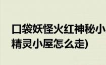 口袋妖怪火红神秘小屋怎么走(口袋妖怪火红精灵小屋怎么走)