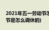 2021年五一劳动节怎么安排调休(2021劳动节是怎么调休的)